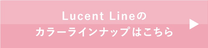 Lucent Lineのカラーラインナップはこちら